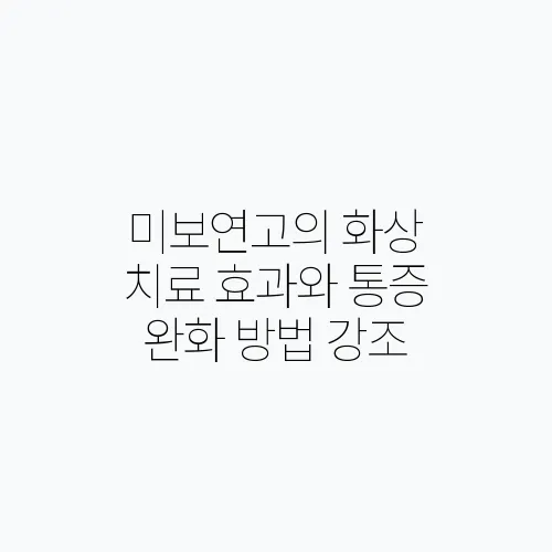 미보연고의 화상 치료 효과와 통증 완화 방법 강조