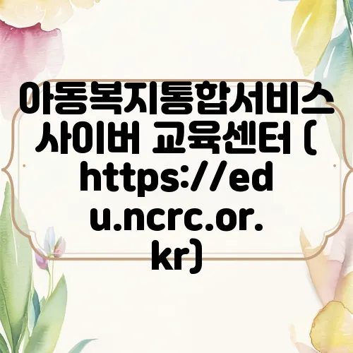 아동복지통합서비스 사이버 교육센터 (https://edu.ncrc.or.kr)