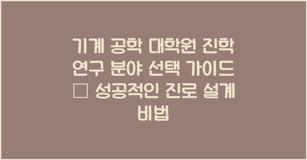 기계 공학 대학원 진학 연구 분야 선택 가이드
