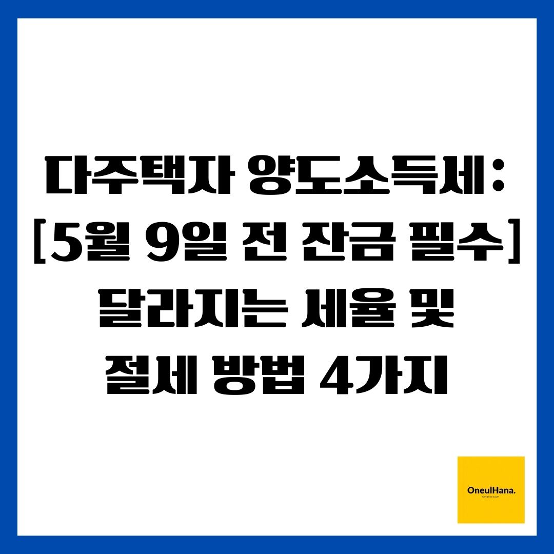 다주택자 양도소득세 [5월 9일 전 잔금 필수] 달라지는 세율 및 절세 방법 4가지