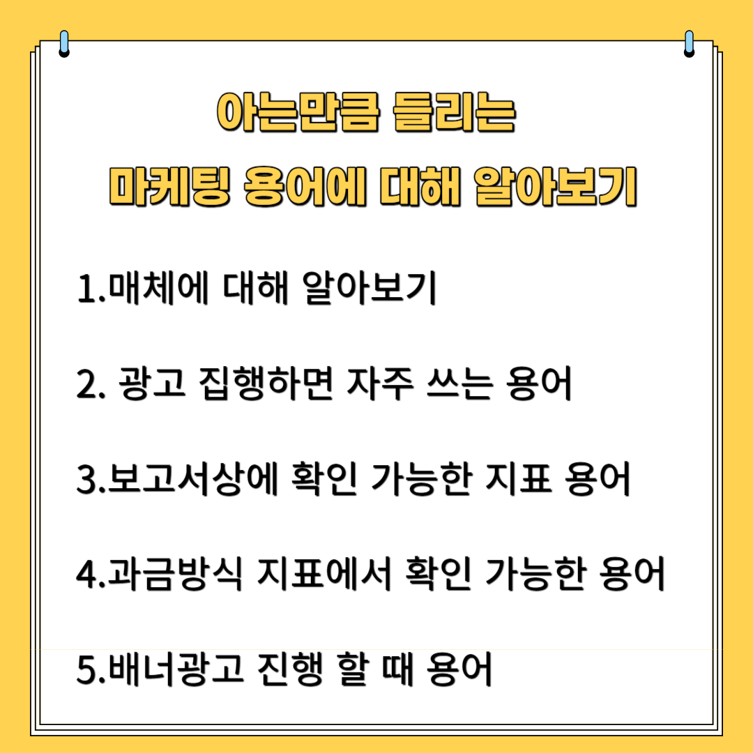 아는 만큼 들리는 마케팅 용어에 대해 알아보기 1. 매체에 대해 알아보기 2.광고 진행하면 자주 쓰는 용어 3. 보고서상에 확인 가능한 지표 용어 4.과금 방식 지표에서 확인 가능한 용어 5&#44; 배너 광고 진행될 때 용어