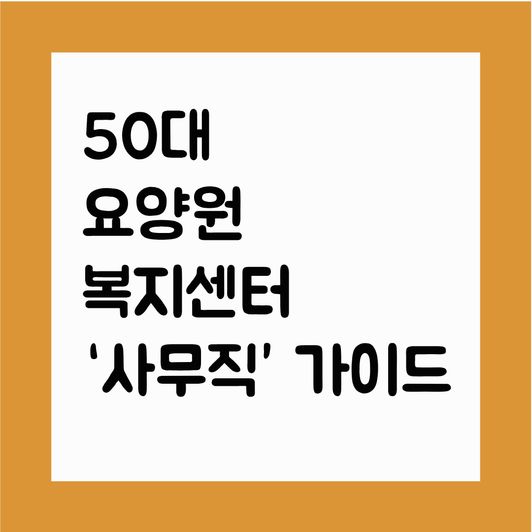 50대 요양원&middot;복지센터 &lsquo;사무직&rsquo; 가이드