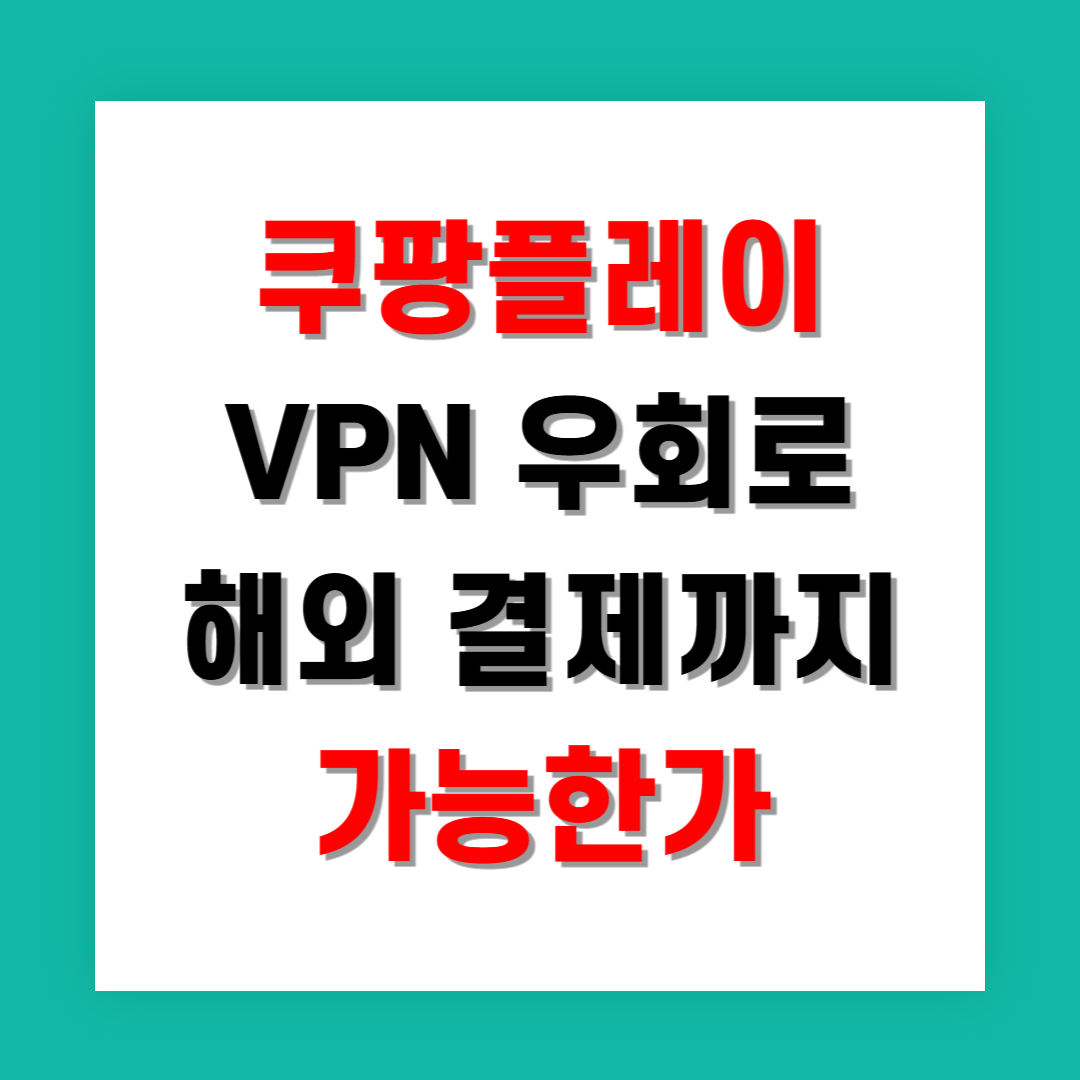 쿠팡플레이 VPN 우회로 해외 결제까지 가능한가