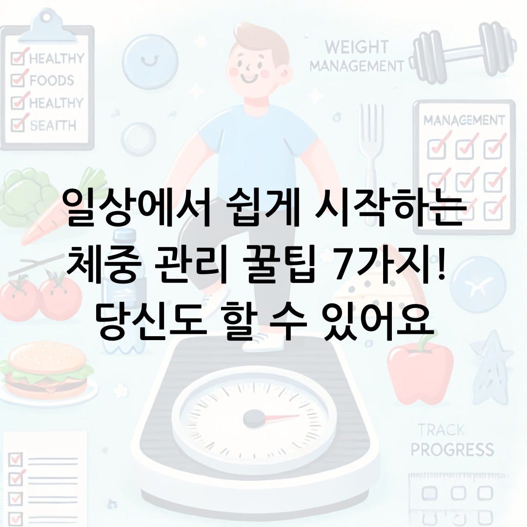 일상에서 쉽게 시작하는 체중 관리 꿀팁 7가지! 당신도 할 수 있어요