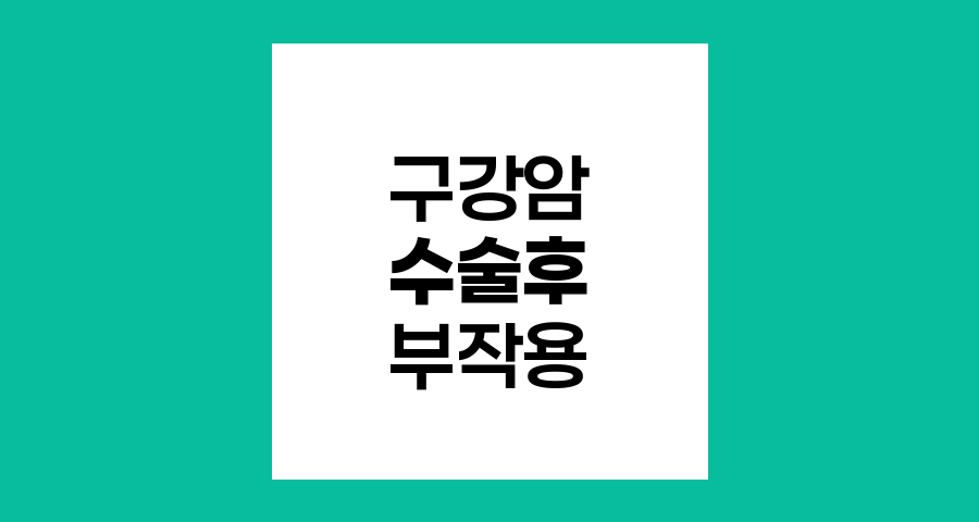 구강암 수술 후 부작용과 관리, 환자와 가족이 알아야 할 핵심 정보