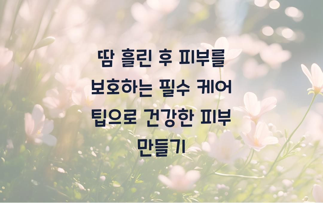 땀 흘린 후 피부를 보호하는 필수 케어 팁
