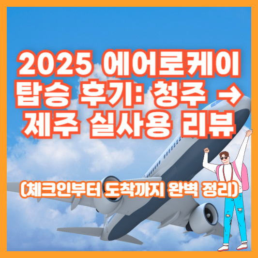 2025 에어로케이 탑승 후기: 청주 → 제주 실사용 리뷰 (체크인부터 도착까지 완벽 정리)