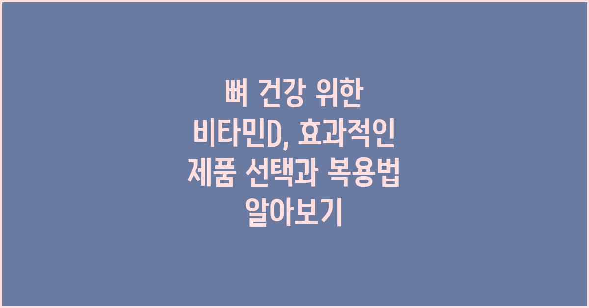 뼈 건강 위한 비타민D 및 효과적인 제품 선택과 복용법