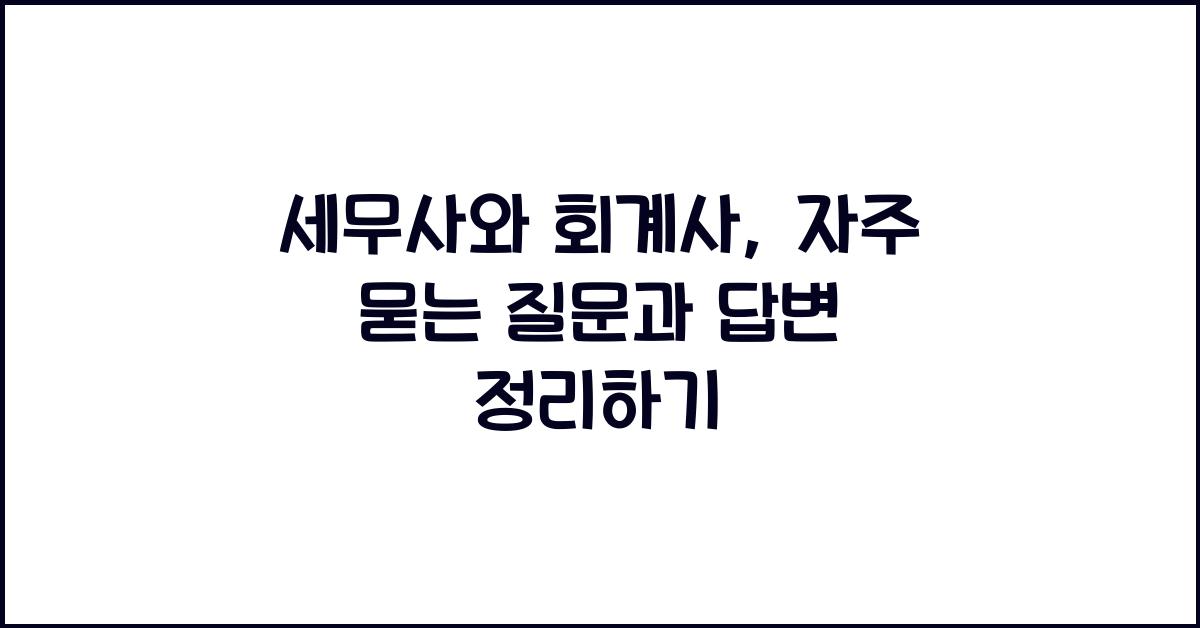 세무사와 회계사: 자주 묻는 질문과 답변
