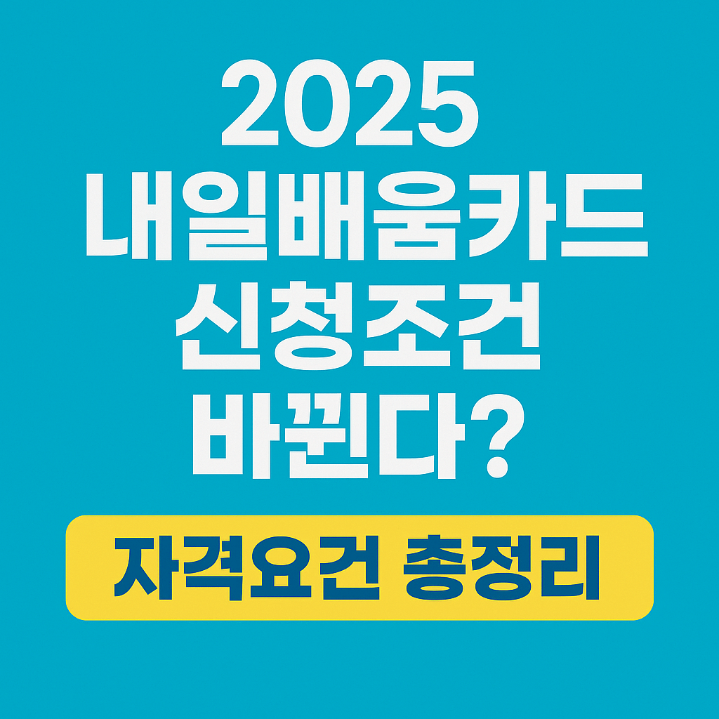 2025 한국 내일배움카드 신청조건 바뀐다? 자격요건 총정리