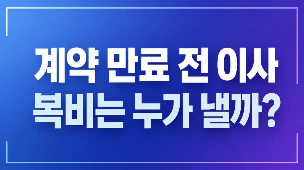 계약 만료 전 이사하면 복비는 누가 낼까? 법적 기준 총정리