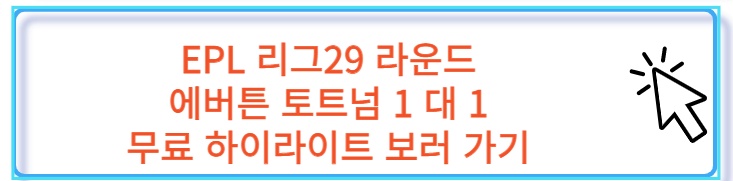 토트넘 에버튼 리그 29라운드 무료 하이라이트 보러 가기