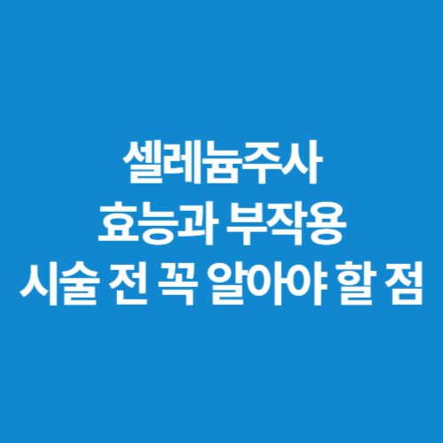 셀레늄주사-효능과-부작용,-시술-전-꼭-알아야-할-점