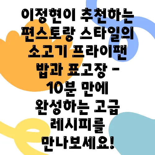 이정현이 추천하는 편스토랑 스타일의 소고기 프라이팬 밥과 표고장 - 10분 만에 완성하는 고급 레시피를 만나보세요!