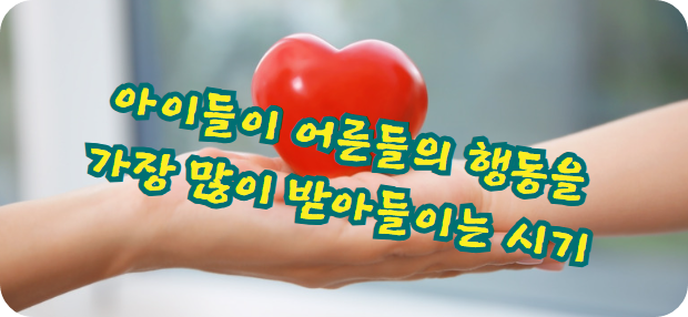 아이들이 어른들의 행동을 가장 많이 받아들이는 시기