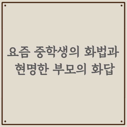 요즘 중학생의 화법과 현명한 부모의 화답