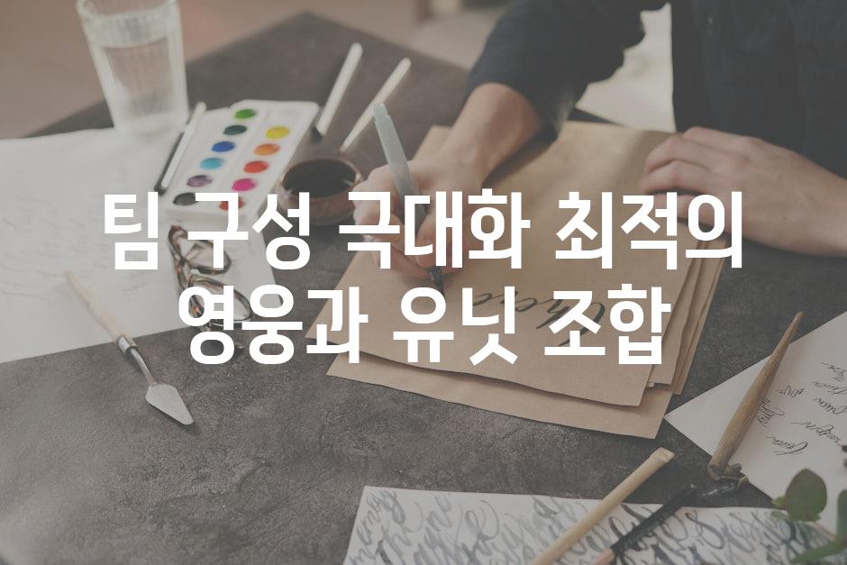 팀 구성 극대화 최적의 영웅과 유닛 조합