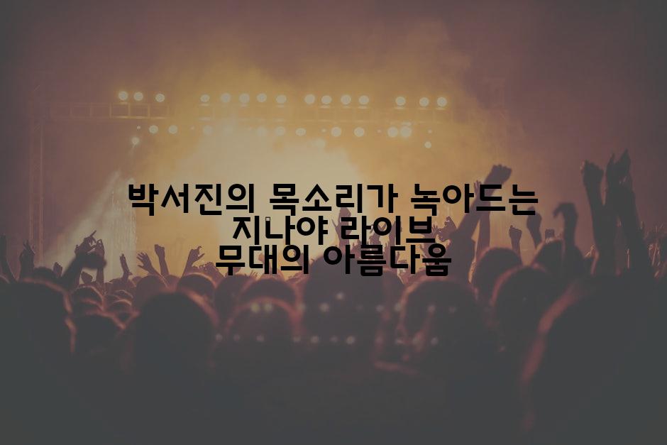 박서진의 목소리가 녹아드는 지나야 라이브 무대의 아름다움