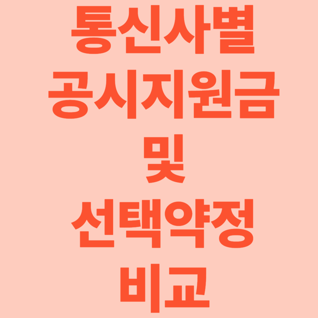 통신사별 공시지원금 vs 선택약정 비교 [내게 유리한 혜택은 무엇일까?]