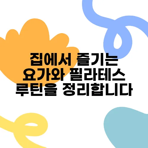 집에서 즐기는 요가와 필라테스 루틴을 정리합니다