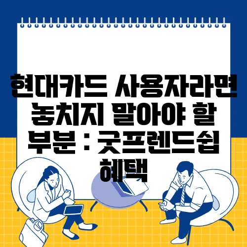 현대카드 사용자라면 놓치지 말아야 할 부분 : 굿프렌드쉽 혜택