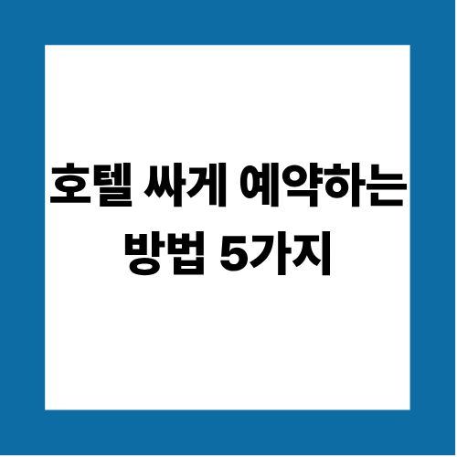 호텔 싸게 예약하는 방법