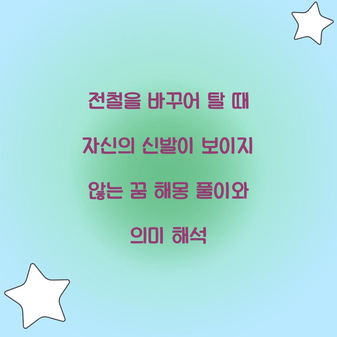 전철을 바꾸어 탈 때 자신의 신발이 보이지 않는 꿈 풀이 해몽 해석