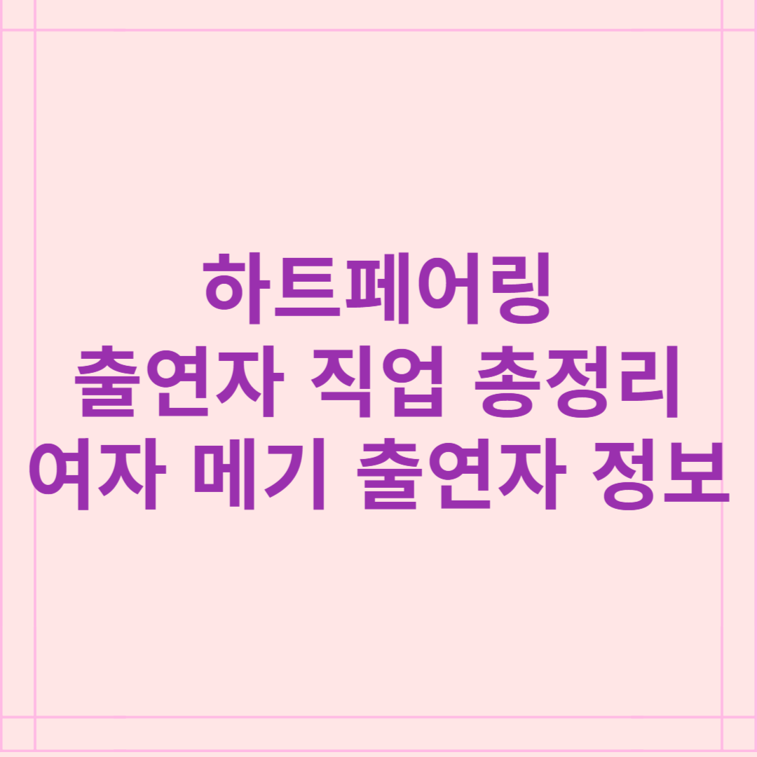 하트페어링 출연자 직업 총정리, 여자 메기 출연자 정체는?