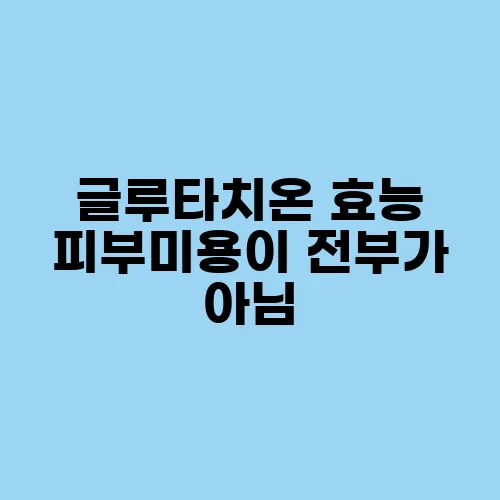 글루타치온 효능 피부미용이 전부가 아님