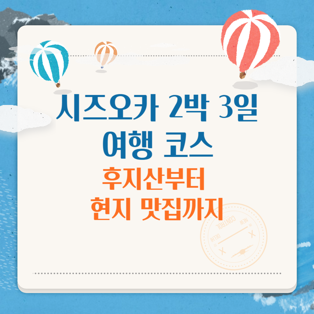 시즈오카 2박 3일 여행 코스추천 후지산부터 현지 맛집까지