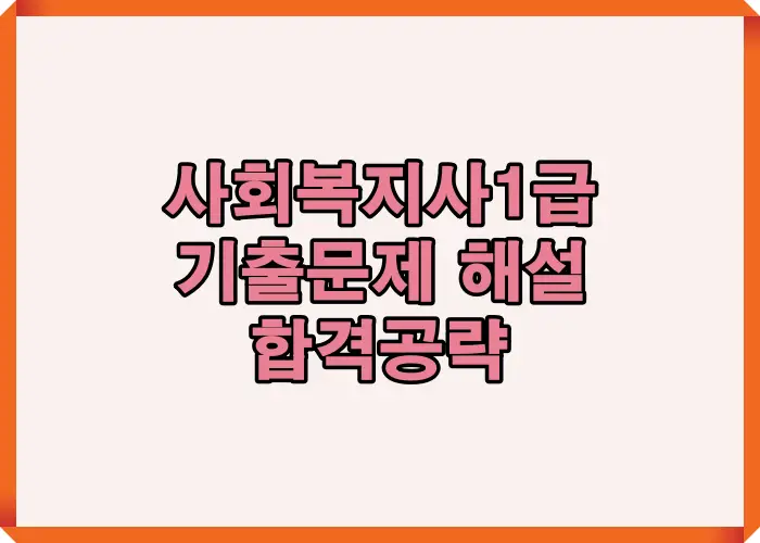 사회복지사 1급 기출문제 해설을 중심으로 이론형·사례형·법제도 문제 접근 전략을 정리해 합격 점수 확보 흐름을 안내하는 이미지입니다