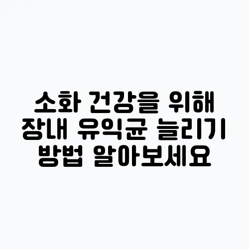 소화 건강을 위해 장내 유익균 늘리기 방법 알아보세요