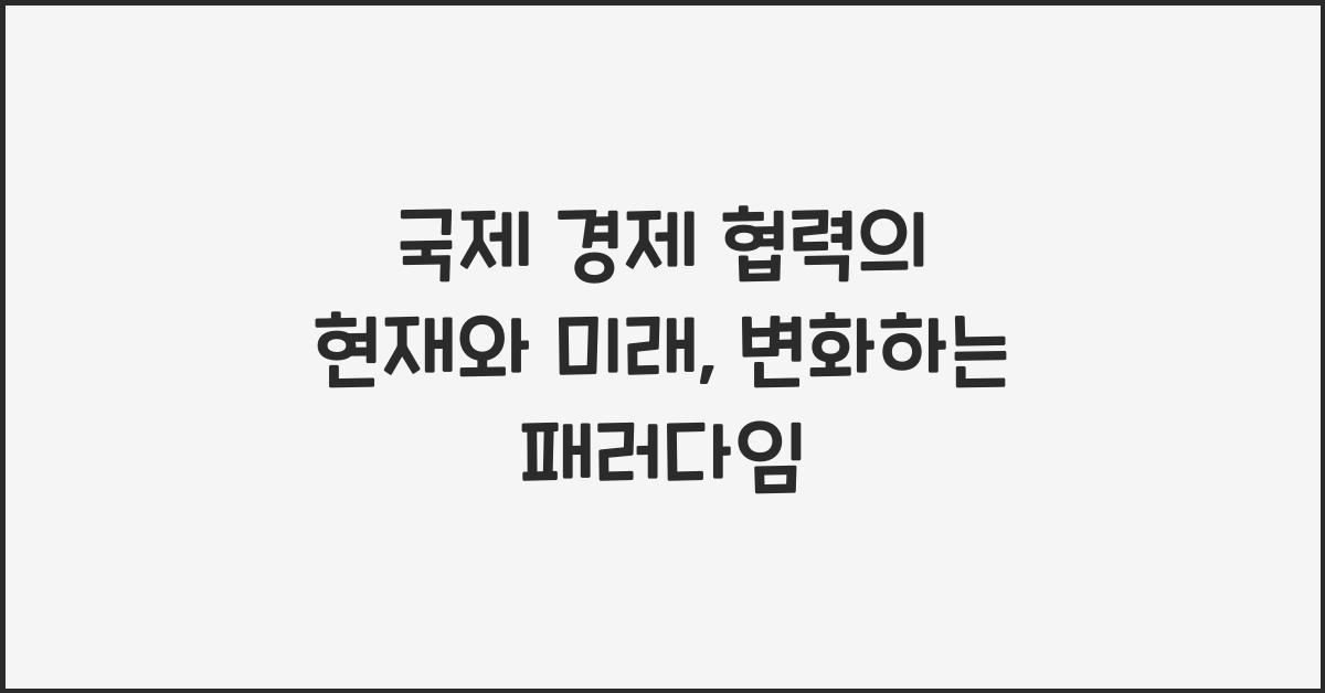 국제 경제 협력의 현재와 미래