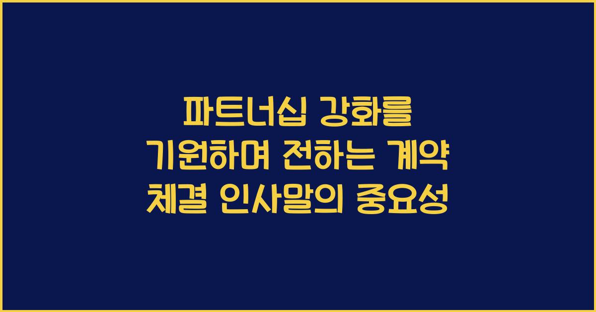 파트너십 강화를 기원하며 전하는 계약 체결 인사말