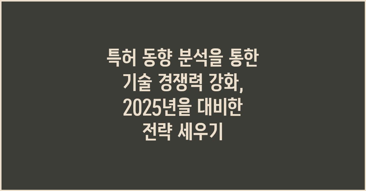특허 동향 분석을 통한 기술 경쟁력 강화