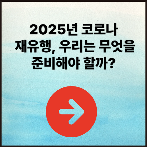 2025년 코로나 재유행, 우리는 무엇을 준비해야 할까?