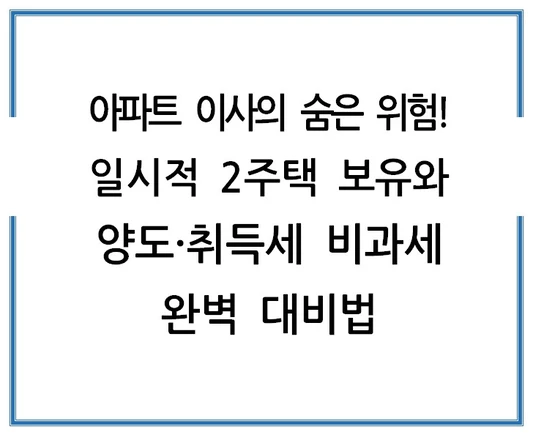 아파트-이사의-숨은-위험-일시적-2주택-보유와-양도-취득세-비과세-완벽-대비법