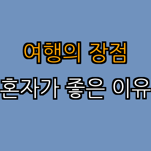 1. 혼자 여행의 장점 및 미리 알고 준비할 것들