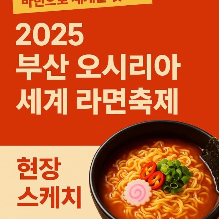 🍜 2025 부산 기장 오시리아 세계 라면축제 - 라면으로 세계를 맛보다!