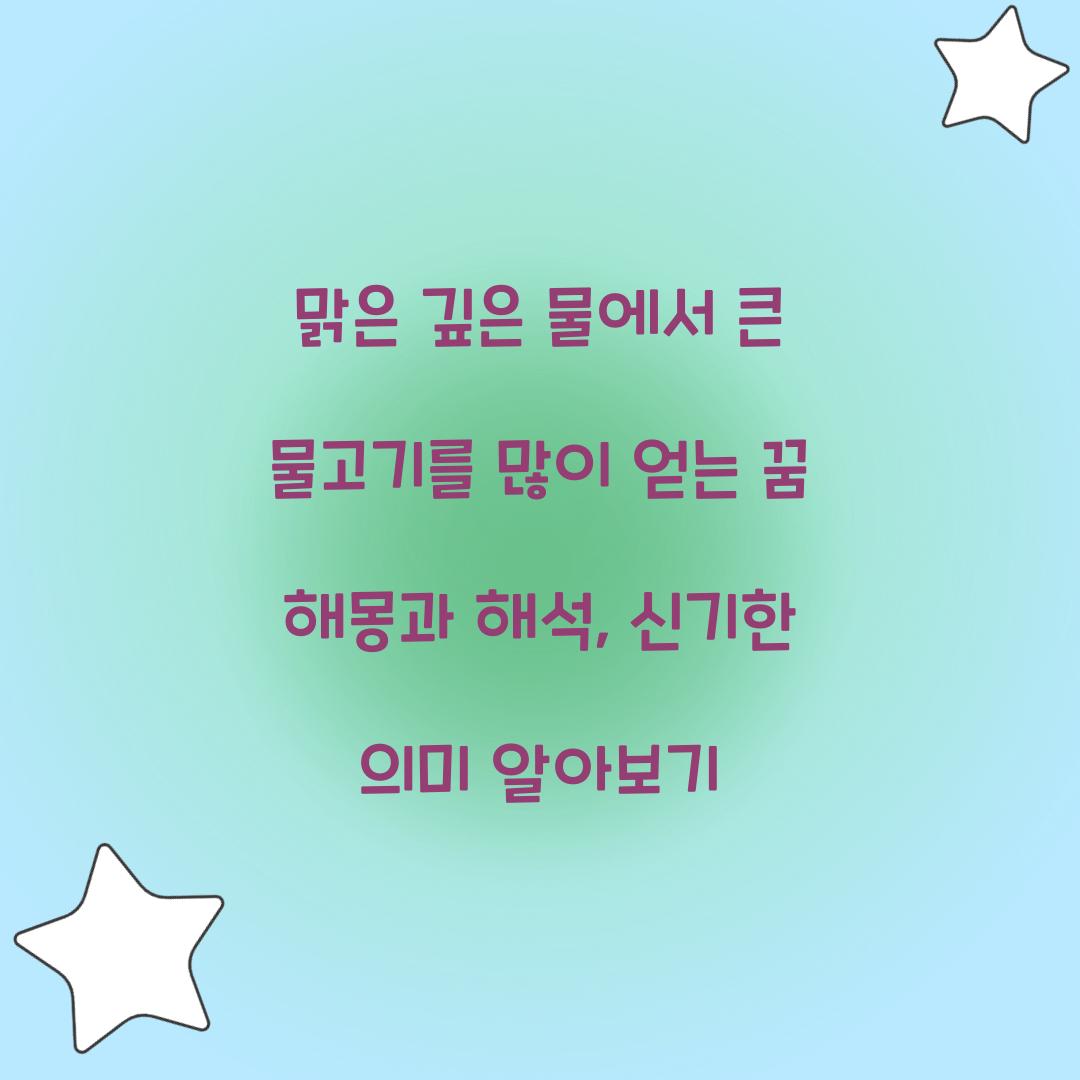 맑은 깊은 물에서 큰 물고기를 많이 얻는 꿈 풀이 해몽 해석