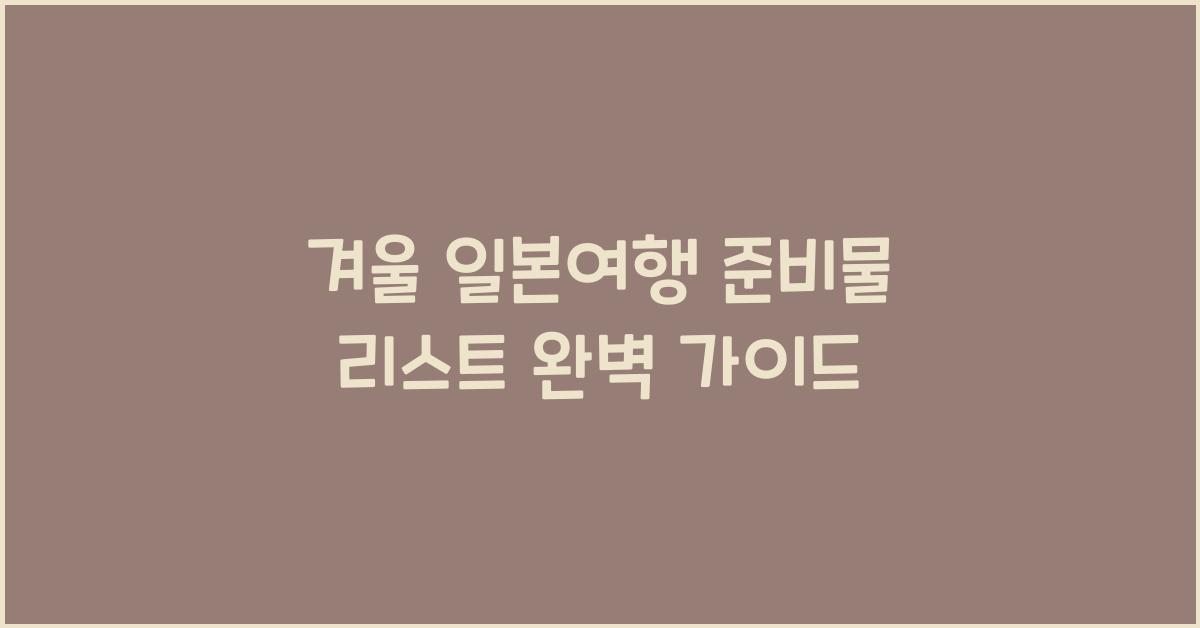 겨울 일본여행 준비물 리스트
