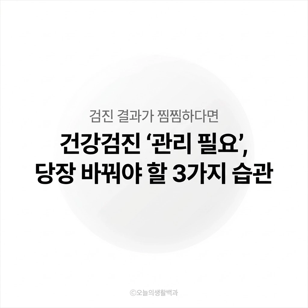 건강검진 ‘관리 필요’ 떴을 때, 의사도 다 말 못 하는 생활 속 실천 포인트