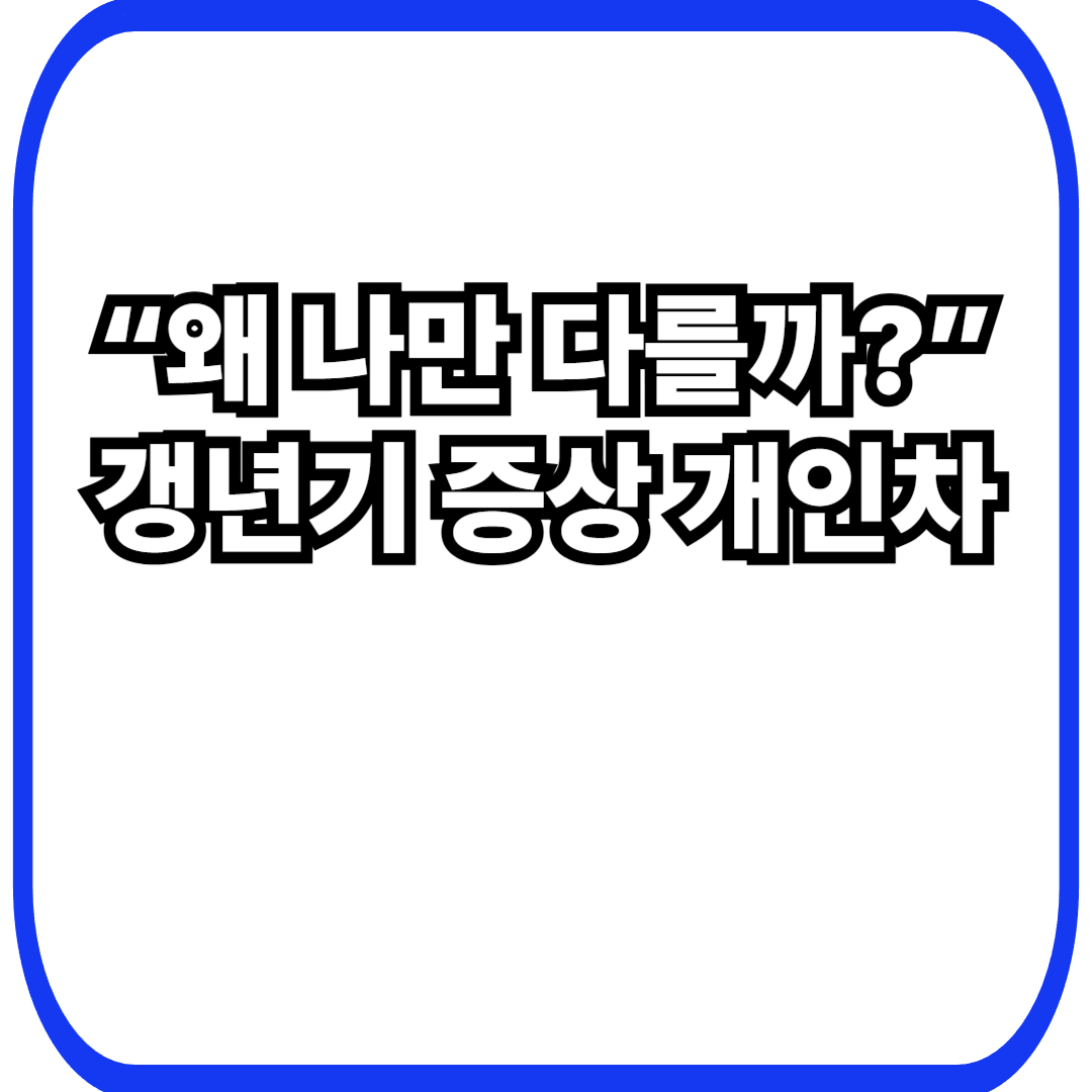 갱년기 증상 다 똑같나요? 사람마다 다른 이유
