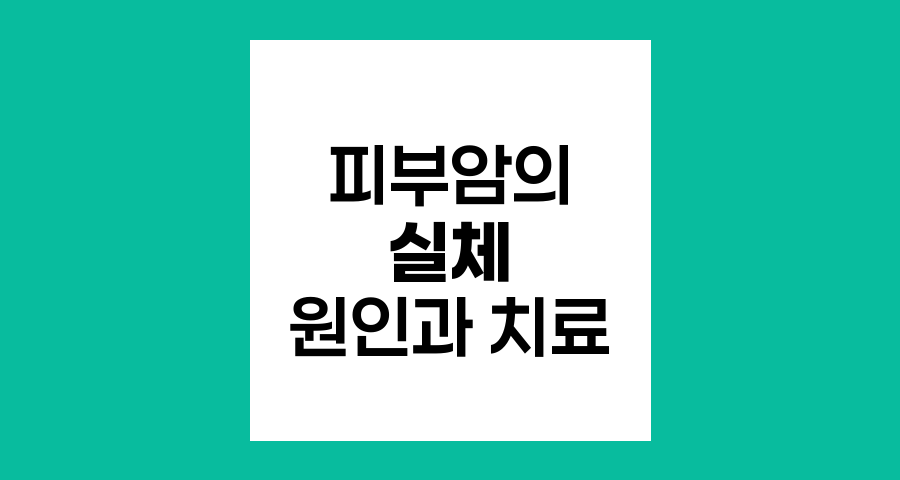 피부암의 실체, 원인부터 치료까지