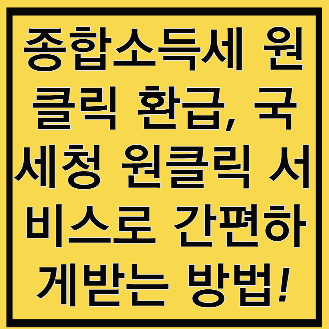종합소득세 환급, 국세청 원클릭 서비스로 간편하게 받는 방법!