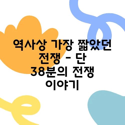 역사상 가장 짧았던 전쟁 – 단 38분의 전쟁 이야기