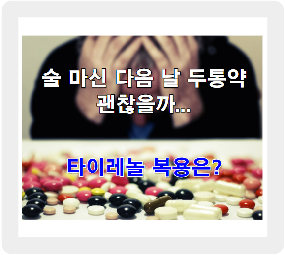 술 마시고 두통, 타이레놀 괜찮나? 술 마신 다음날 두통약 사용의 진실!