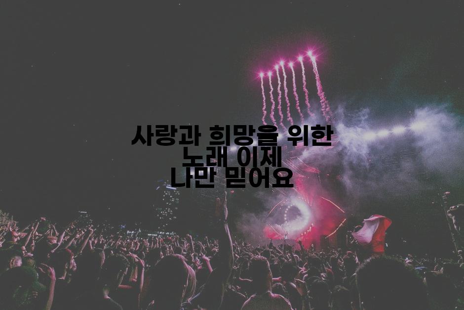 사랑과 희망을 위한 노래 이제 나만 믿어요