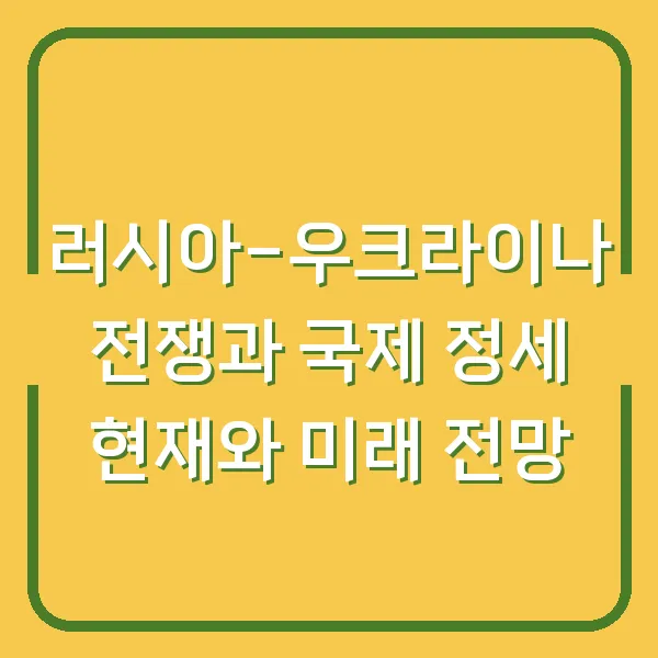 러시아-우크라이나 전쟁과 국제 정세 현재와 미래 전망