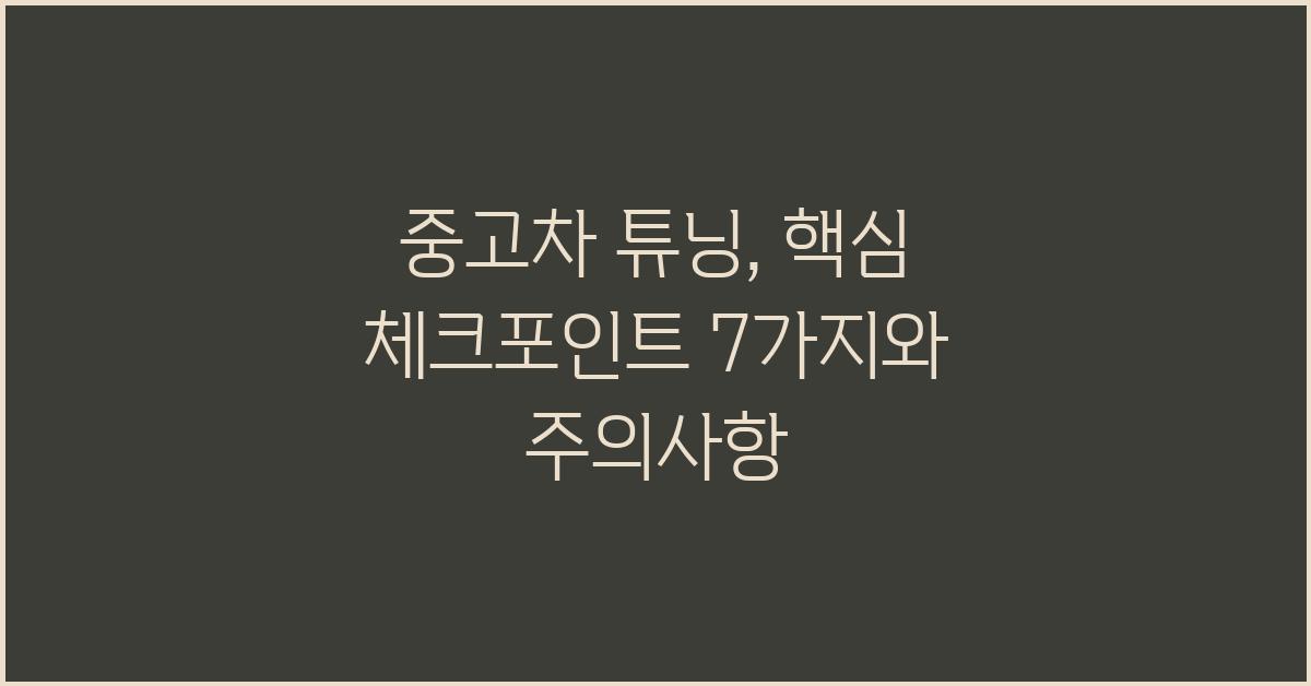중고차 튜닝, 핵심 체크포인트